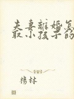 夫妻离婚怎么争取小孩子的抚养权