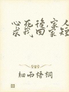 心死后,家人跪求我回家短剧免费看