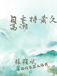 日本特黄久久久高潮