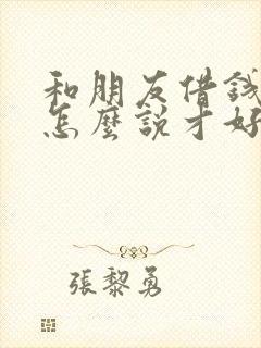 和朋友借钱周转怎么说才好