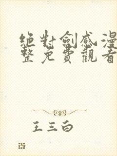 绝对剑感漫画完整免费观看下拉式