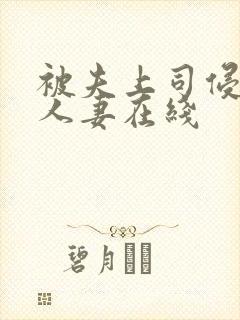 被夫上司侵犯的人妻在线