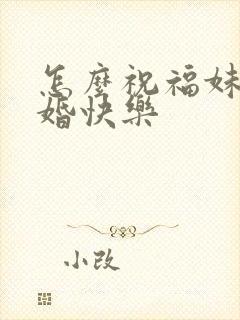 怎么祝福妹妹新婚快乐