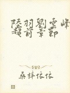 陆羽刘云峰最新超前章节