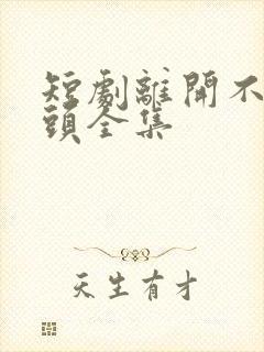 短剧离开不必回头全集