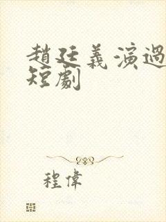 赵廷义演过哪些短剧