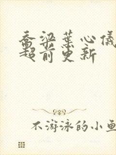 乔梁叶心仪最快超前更新