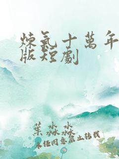 炼气十万年真人版短剧