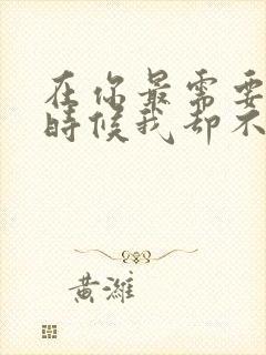 在你最需要我的时候我却不在你身边是什么歌