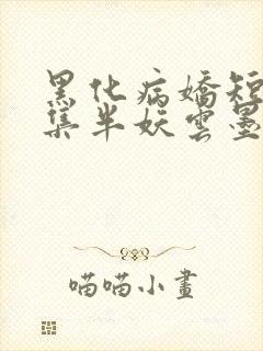 黑化病娇短篇合集半妖云墨