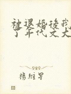 被退婚后我嫁给了年代文大佬结局