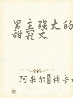 男主强大的仙侠甜宠文