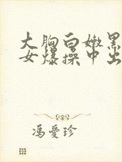 大胸白嫩黑丝美女爆操中出