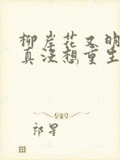 柳岸花又明 我真没想重生啊