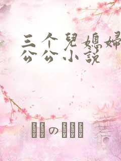 三个儿媳妇伺候公公小说