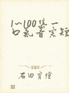 1~100集一口气看完短剧