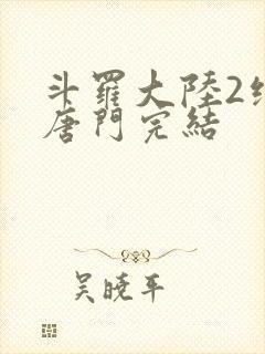 斗罗大陆2绝世唐门完结