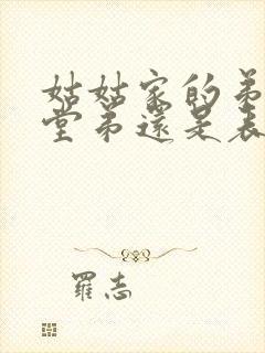 姑姑家的弟弟是堂弟还是表弟