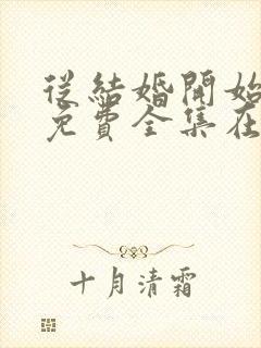 从结婚开始恋爱免费全集在线观看