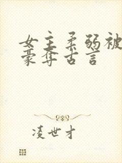 女主柔弱被强取豪夺古言