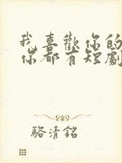 我喜欢你的样子你都有短剧免费观看