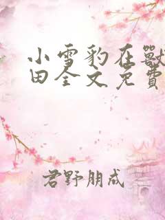 小雪豹在兽世种田全文免费阅读