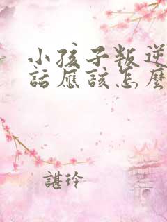 小孩子叛逆不听话应该怎么教育