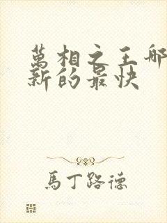 万相之王哪里更新的最快