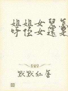 姐姐女儿怎么称呼侄女还是外甥女