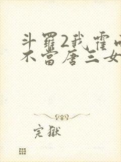 斗罗2我霍雨浩不当唐三女婿小说