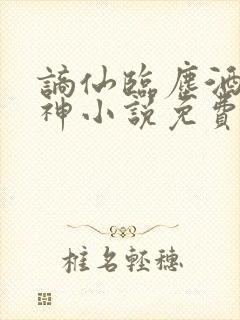 谪仙临尘酒剑弑神小说免费阅读全文