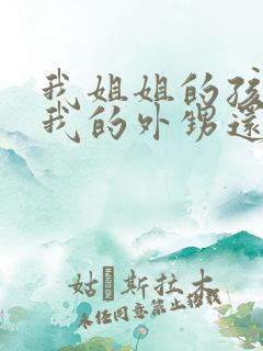 我姐姐的孩子是我的外甥还是侄子