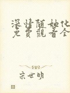 深情随她化风去免费观看全集