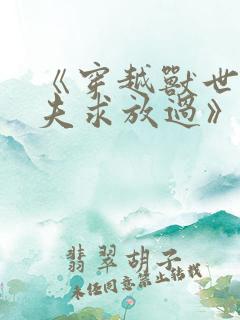 《穿越兽世:兽夫求放过》