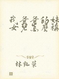 我爸爸的妹妹的女儿怎么称呼