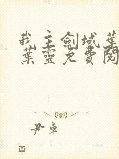 我主剑域叶玄,叶灵免费阅读