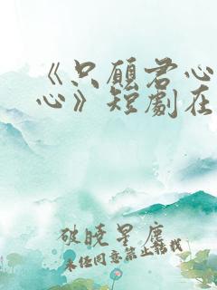 《只愿君心似我心》短剧在线观看