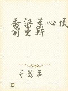 乔梁叶心仪最超前更新