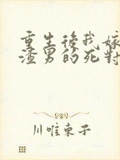 重生后我嫁给了渣男的死对头原著