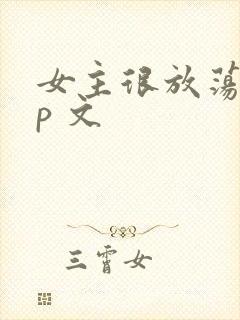 女主很放荡的np 文