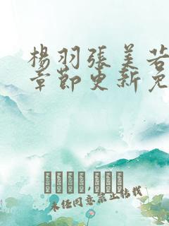 杨羽张美若最新章节更新免费阅读