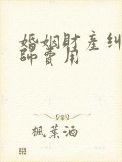 婚姻财产纠纷律师费用