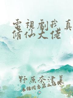 电视剧我真不是修仙大佬