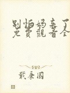 别怕妈来了短剧免费观看全集高清