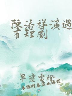 陈添祥演过的所有短剧