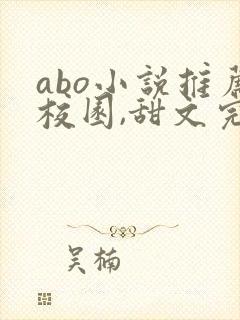 abo小说推荐校园,甜文完结