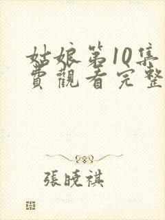 姑娘第10集免费观看完整版高清