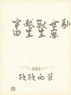 穿越兽世驯夫种田生生崽