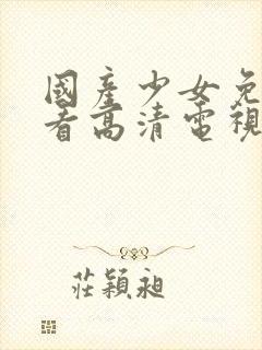 国产少女免费观看高清电视剧全集