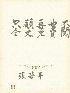 只愿再也不识君全文免费阅读小说